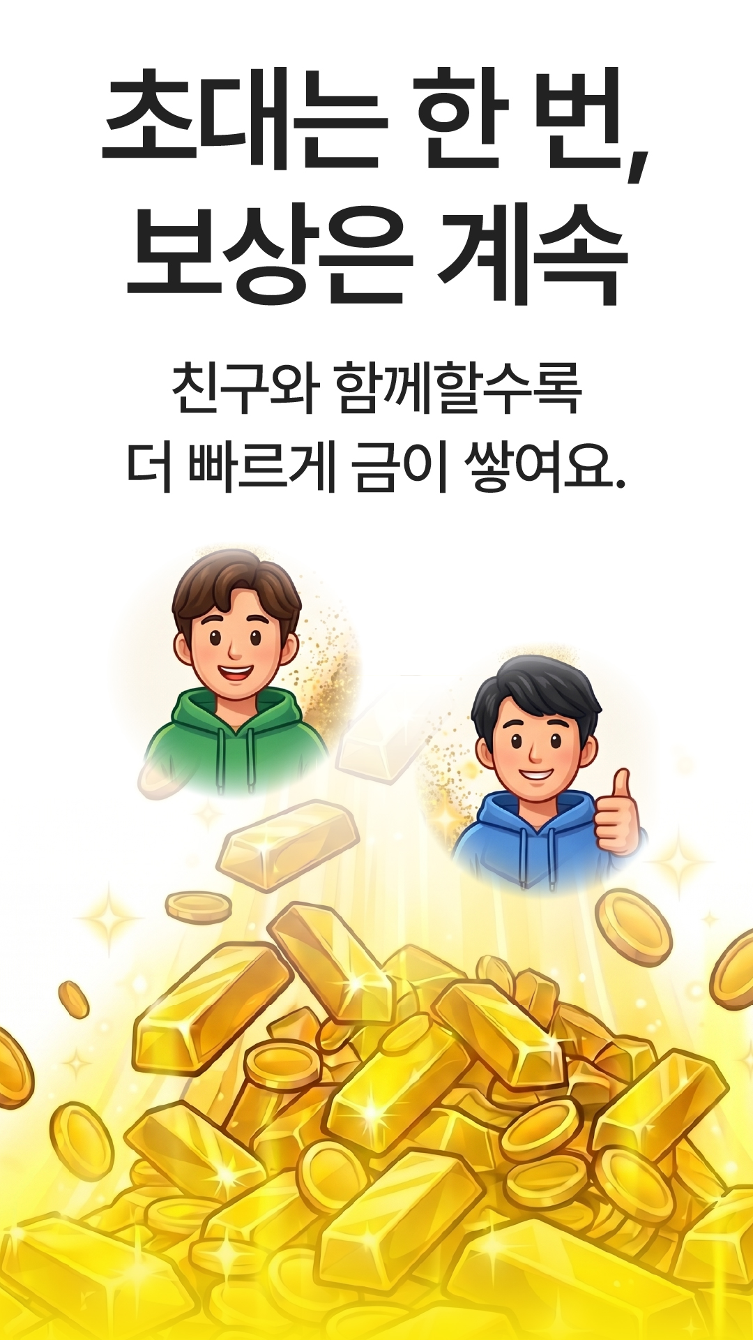 초대는 한 번, 보상은 계속. 친구와 함께할수록 더 빠르게.